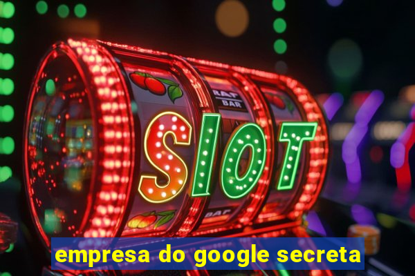 empresa do google secreta