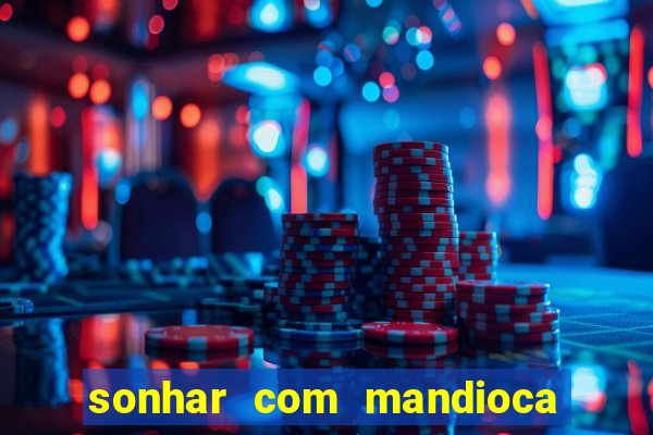 sonhar com mandioca jogo do bicho