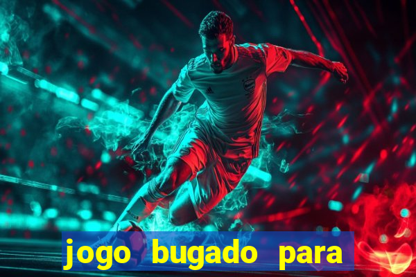 jogo bugado para ganhar dinheiro