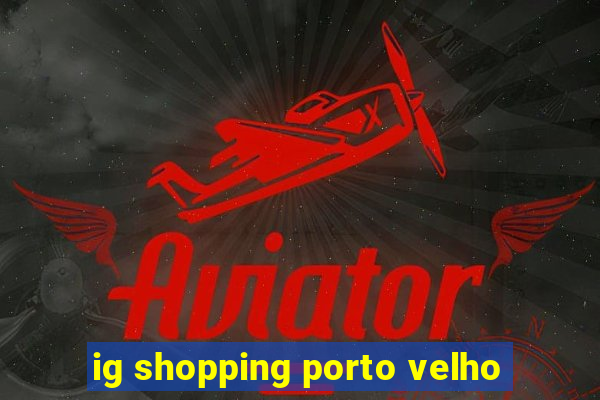 ig shopping porto velho