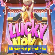 bb sants e pistolinha