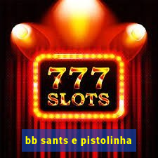 bb sants e pistolinha