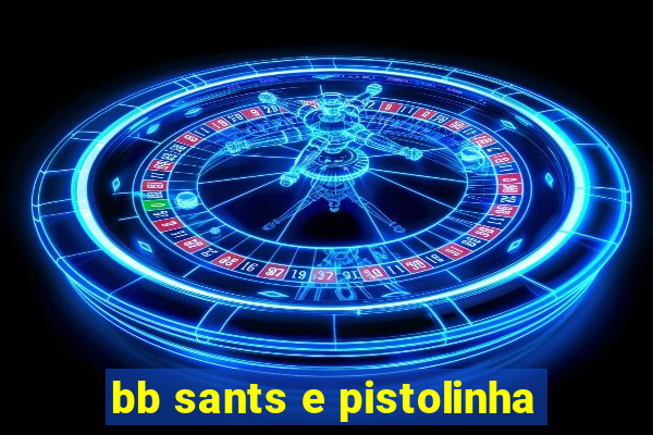 bb sants e pistolinha