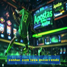 sonhar com lava escorrendo