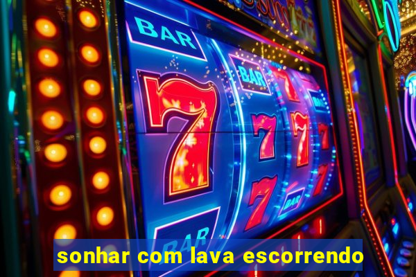 sonhar com lava escorrendo