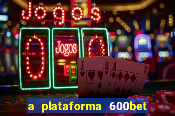 a plataforma 600bet é confiável