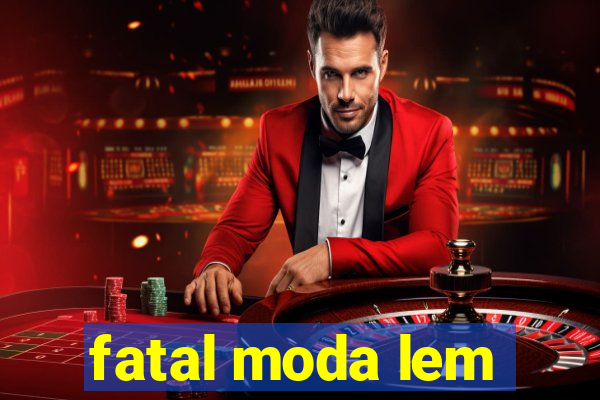 fatal moda lem