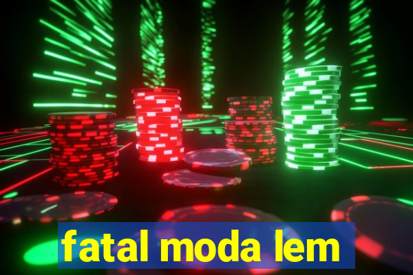 fatal moda lem