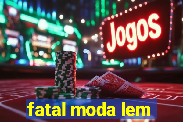 fatal moda lem