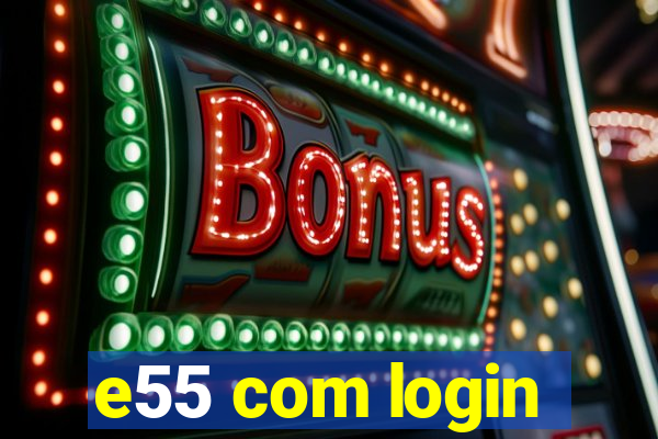 e55 com login