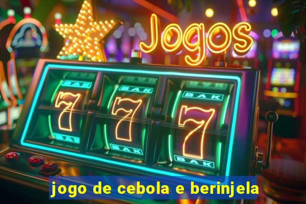 jogo de cebola e berinjela