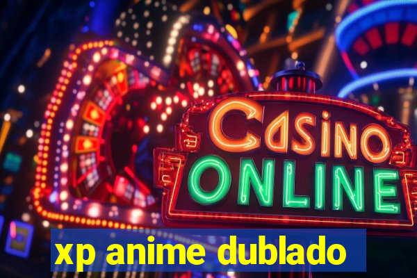 xp anime dublado