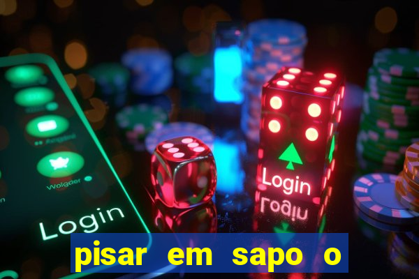 pisar em sapo o que significa