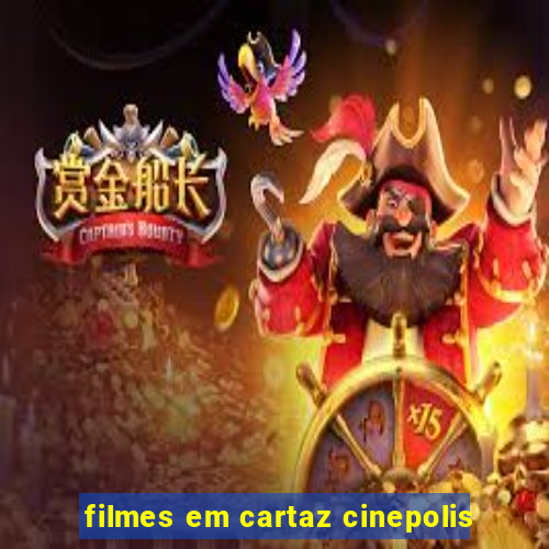 filmes em cartaz cinepolis