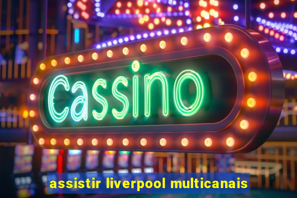 assistir liverpool multicanais