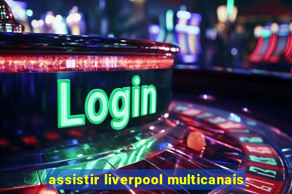 assistir liverpool multicanais