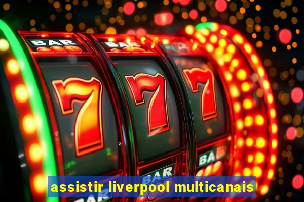 assistir liverpool multicanais