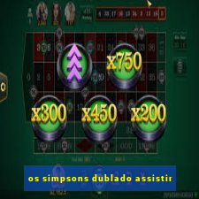 os simpsons dublado assistir