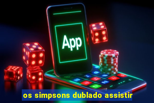 os simpsons dublado assistir