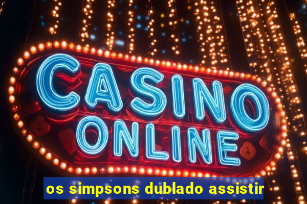 os simpsons dublado assistir