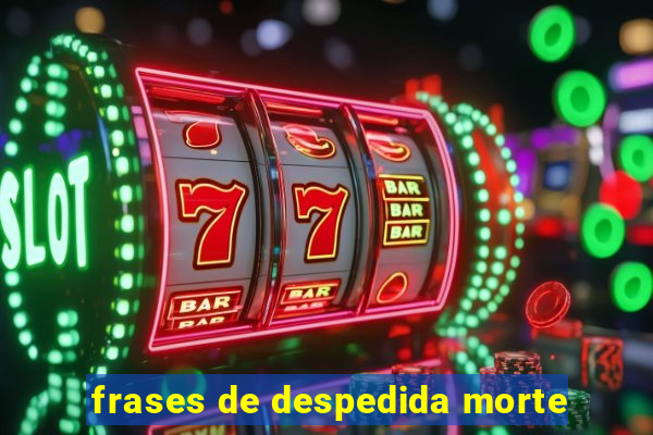 frases de despedida morte