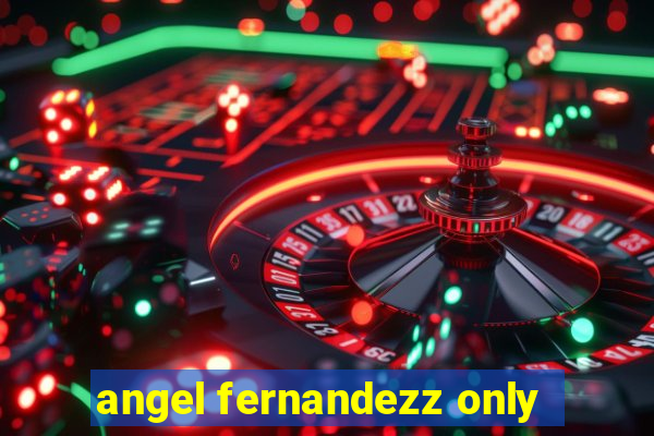 angel fernandezz only