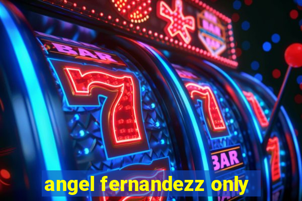 angel fernandezz only