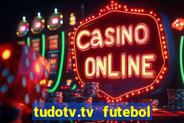 tudotv.tv futebol ao vivo