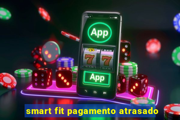 smart fit pagamento atrasado