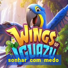 sonhar com medo jogo do bicho