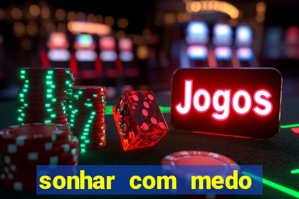 sonhar com medo jogo do bicho