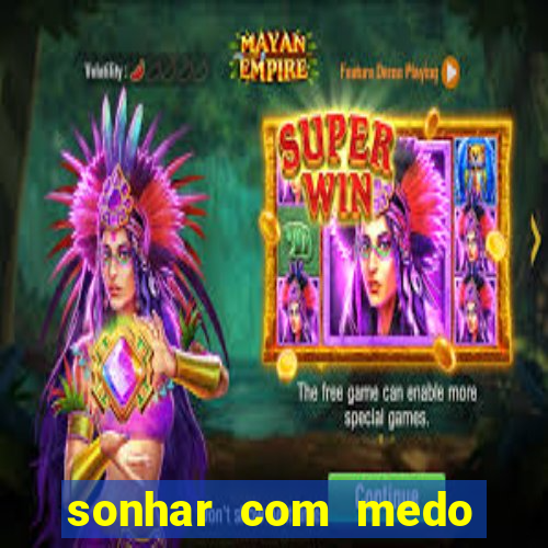 sonhar com medo jogo do bicho