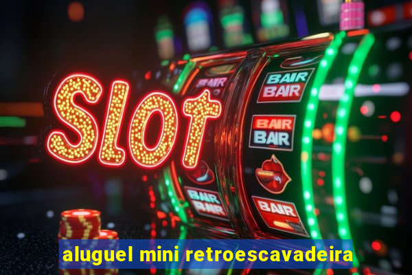 aluguel mini retroescavadeira