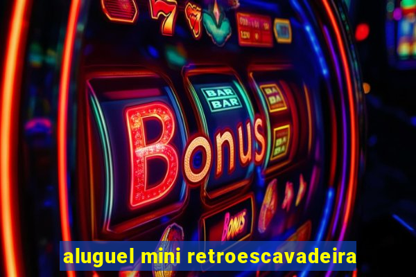 aluguel mini retroescavadeira