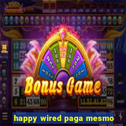 happy wired paga mesmo