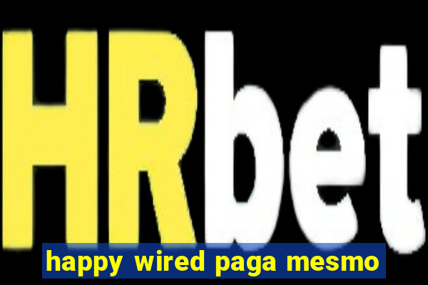 happy wired paga mesmo