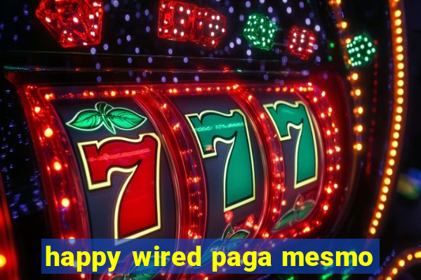 happy wired paga mesmo