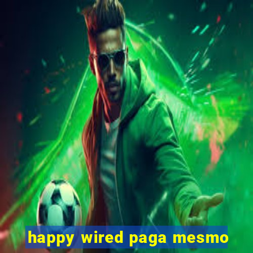 happy wired paga mesmo