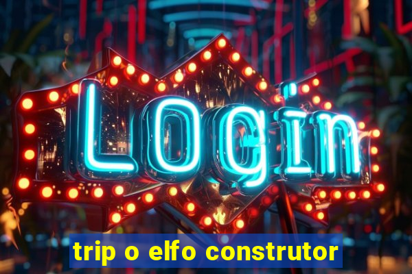 trip o elfo construtor