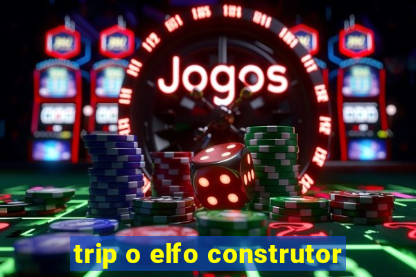 trip o elfo construtor