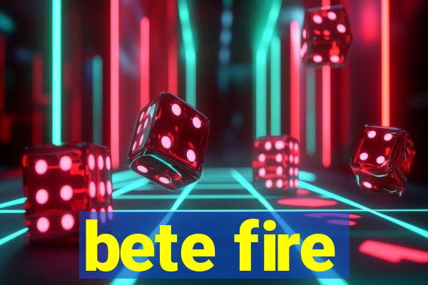 bete fire