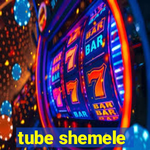 tube shemele