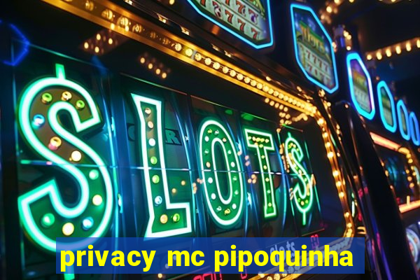 privacy mc pipoquinha