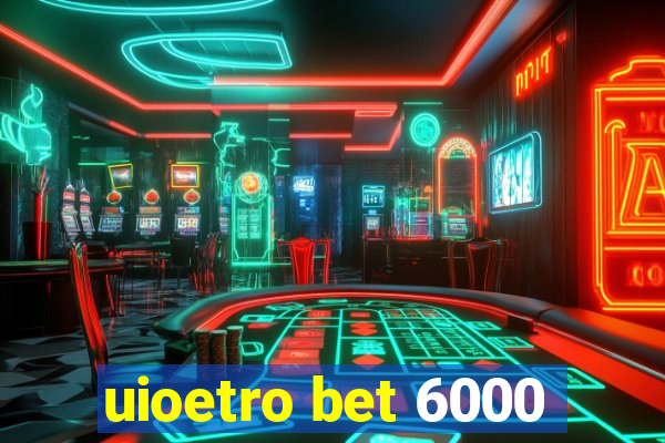 uioetro bet 6000