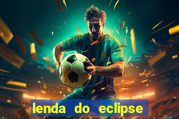 lenda do eclipse sol e lua