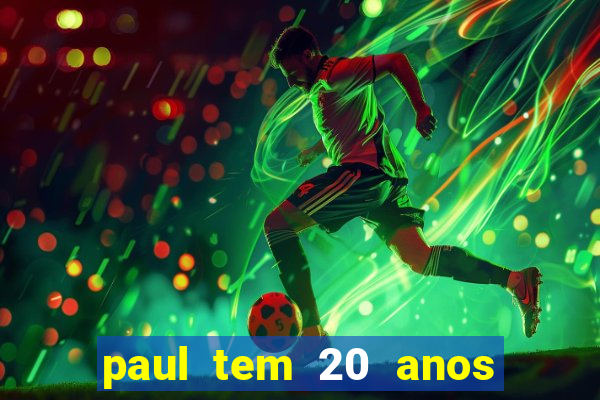 paul tem 20 anos de idade. a idade dele