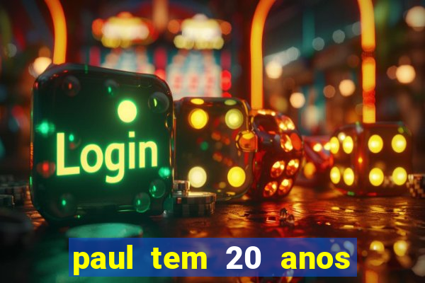 paul tem 20 anos de idade. a idade dele