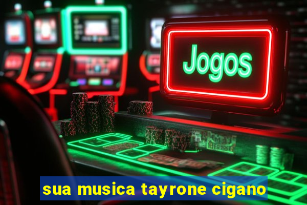 sua musica tayrone cigano