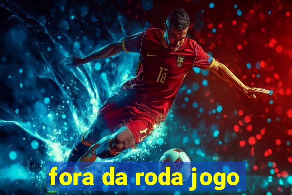 fora da roda jogo