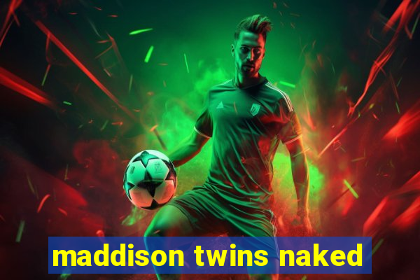 maddison twins naked